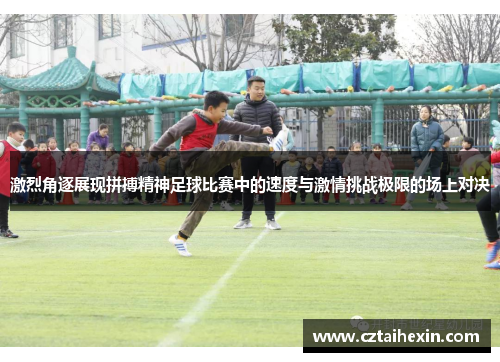 激烈角逐展现拼搏精神足球比赛中的速度与激情挑战极限的场上对决