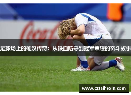 足球场上的硬汉传奇：从铁血防守到冠军荣耀的奋斗故事